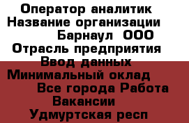 Оператор-аналитик › Название организации ­ MD-Trade-Барнаул, ООО › Отрасль предприятия ­ Ввод данных › Минимальный оклад ­ 55 000 - Все города Работа » Вакансии   . Удмуртская респ.